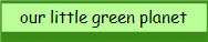 our little green planet